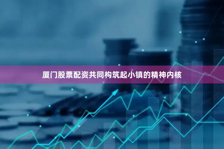 厦门股票配资共同构筑起小镇的精神内核