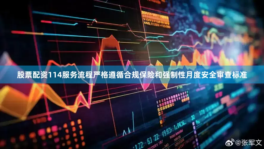 股票配资114服务流程严格遵循合规保险和强制性月度安全审查标准