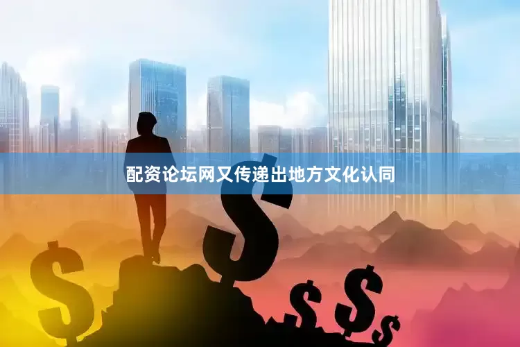 配资论坛网又传递出地方文化认同