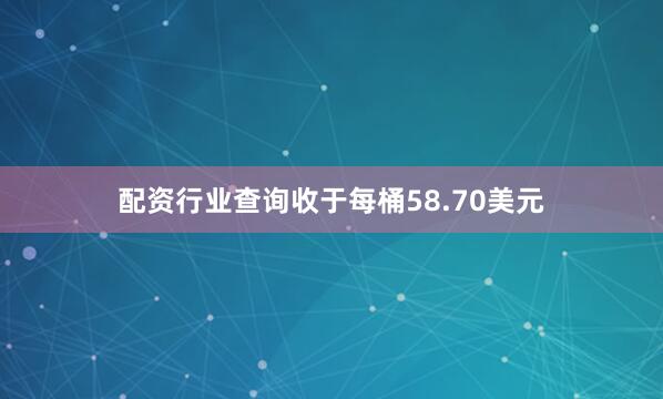 配资行业查询收于每桶58.70美元